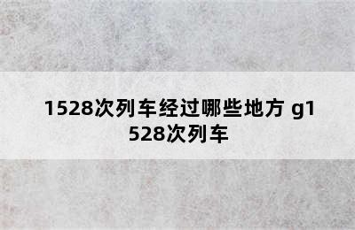 1528次列车经过哪些地方 g1528次列车